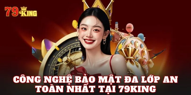 Công nghệ bảo mật đa lớp an toàn nhất tại 79king
