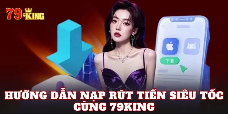 Hướng dẫn nạp rút tiền siêu tốc cùng 79king